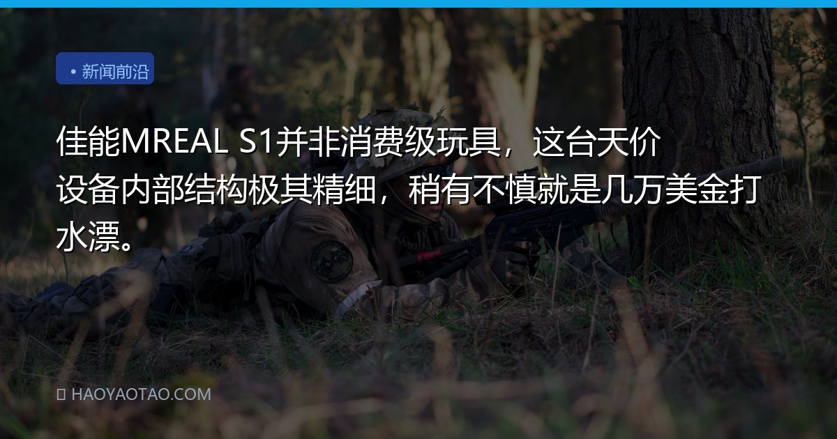 佳能MREAL S1并非消费级玩具，这台天价设备内部结构极其精细，稍有不慎就是几万美金打水漂。