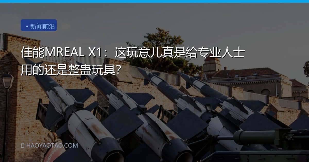 佳能MREAL X1：这玩意儿真是给专业人士用的还是整蛊玩具？
