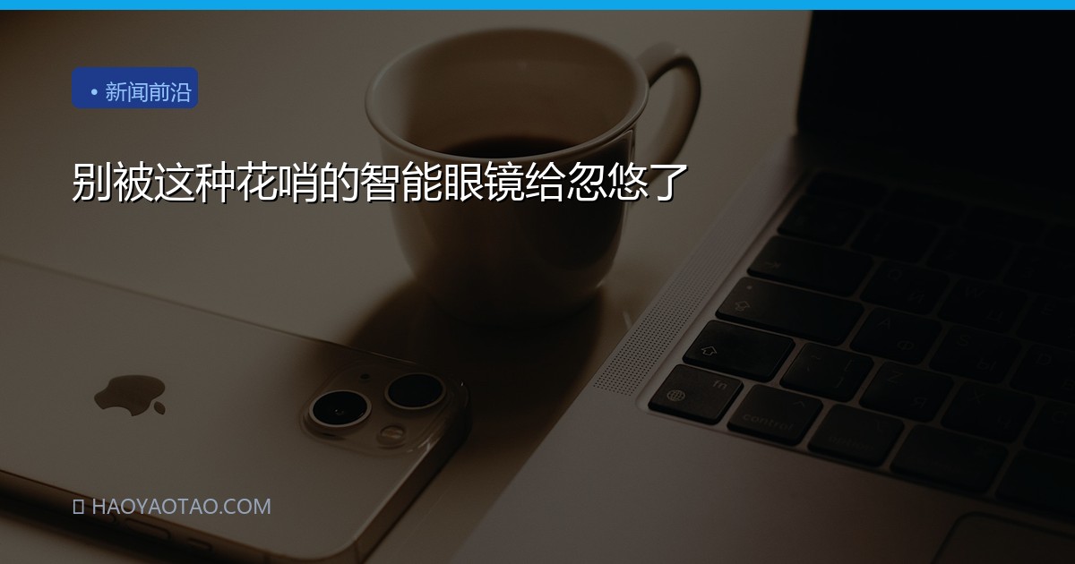 别被这种花哨的智能眼镜给忽悠了