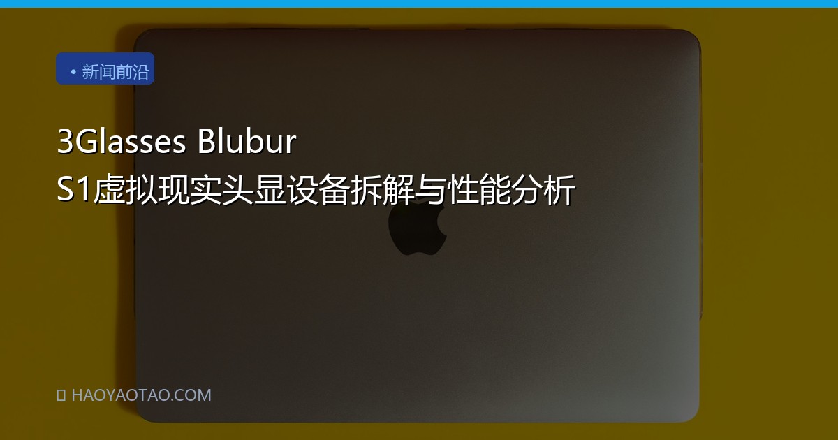 3Glasses Blubur S1虚拟现实头显设备拆解与性能分析