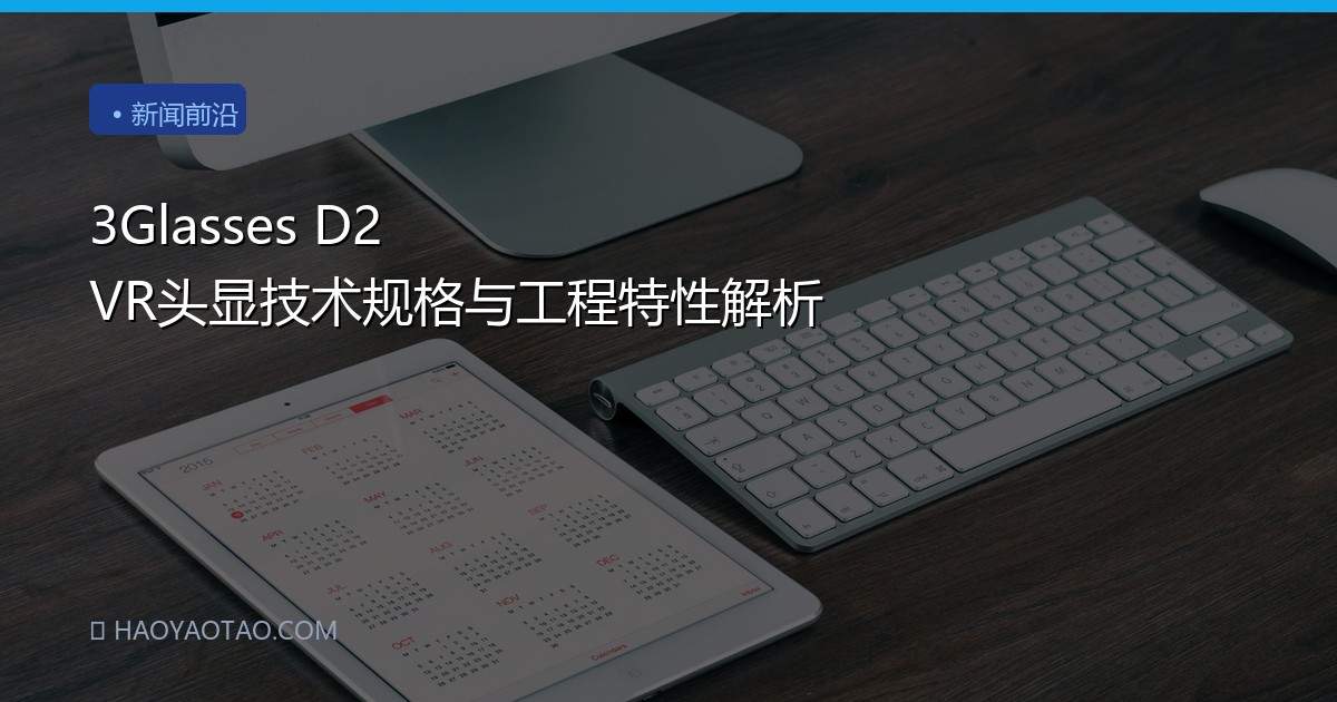 3Glasses D2 VR头显技术规格与工程特性解析