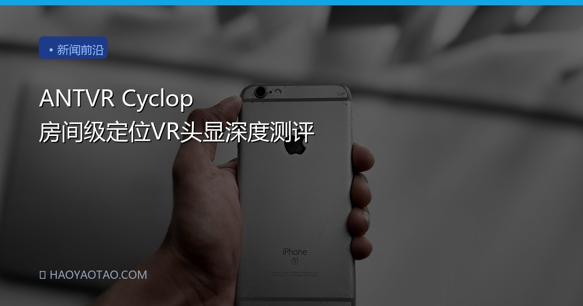 ANTVR Cyclop 房间级定位VR头显深度测评