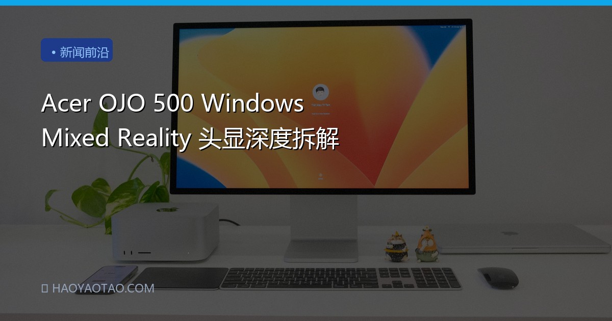 Acer OJO 500 Windows Mixed Reality 头显深度拆解
