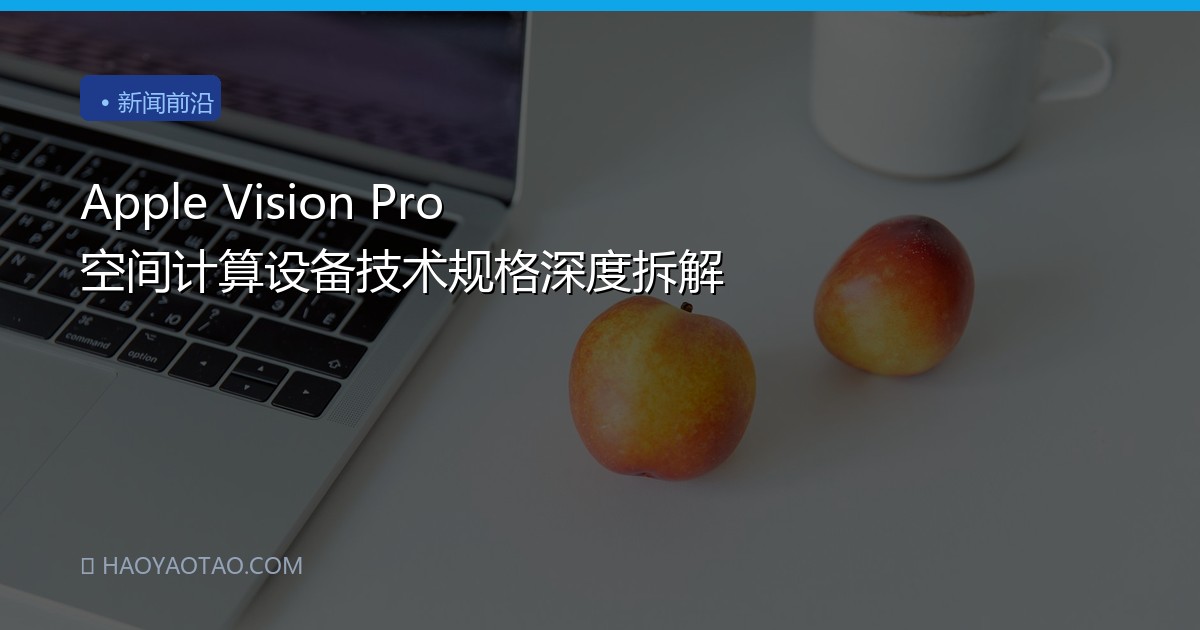 Apple Vision Pro 空间计算设备技术规格深度拆解
