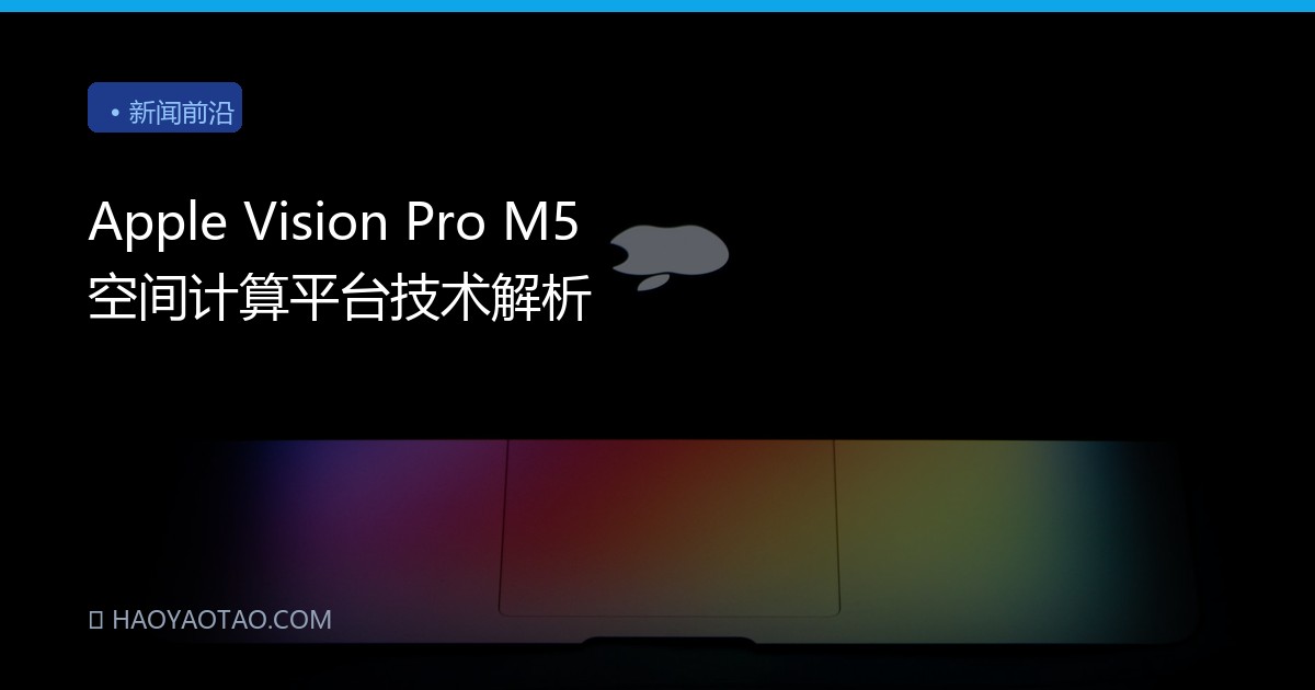 Apple Vision Pro M5 空间计算平台技术解析