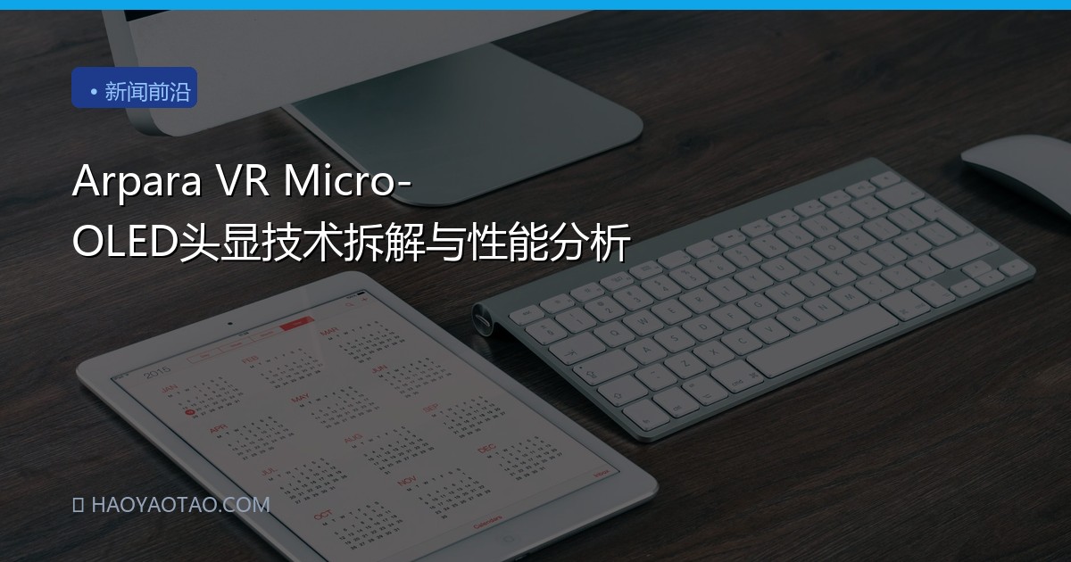 Arpara VR Micro-OLED头显技术拆解与性能分析