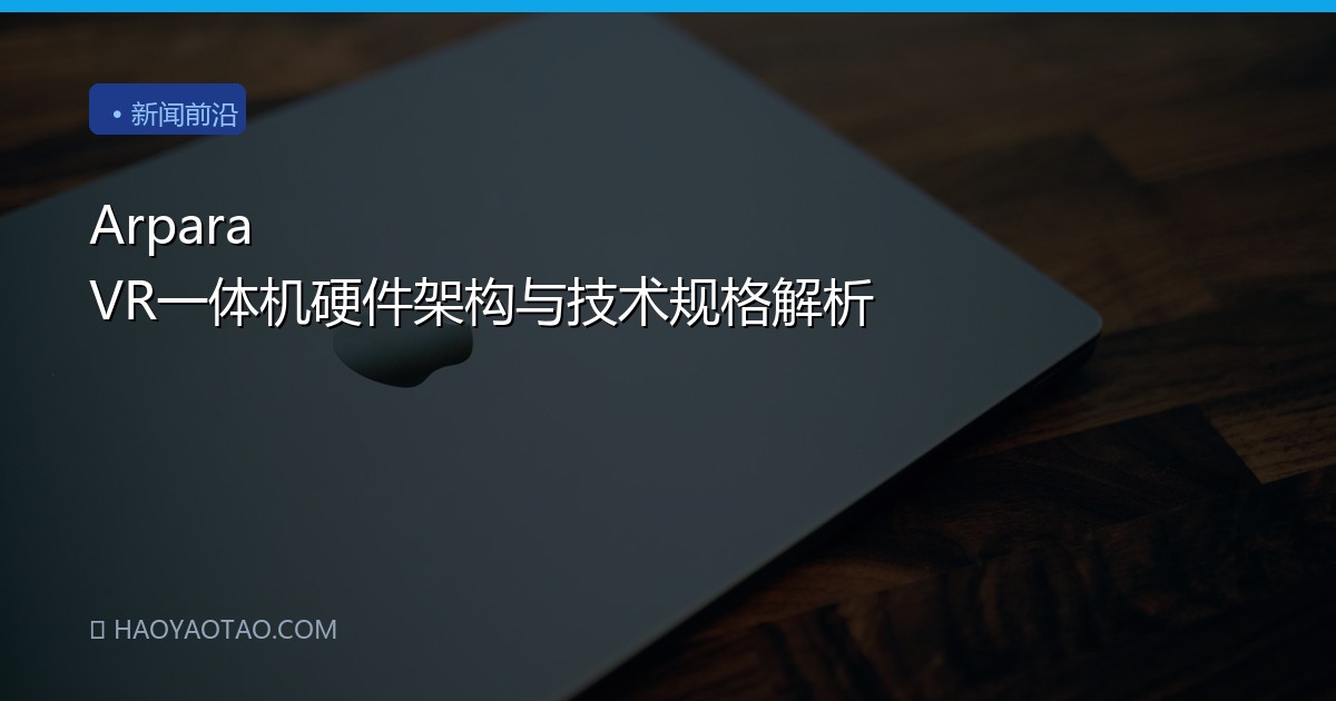 Arpara VR一体机硬件架构与技术规格解析