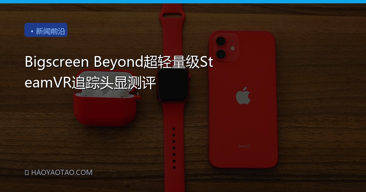 Bigscreen Beyond超轻量级SteamVR追踪头显测评