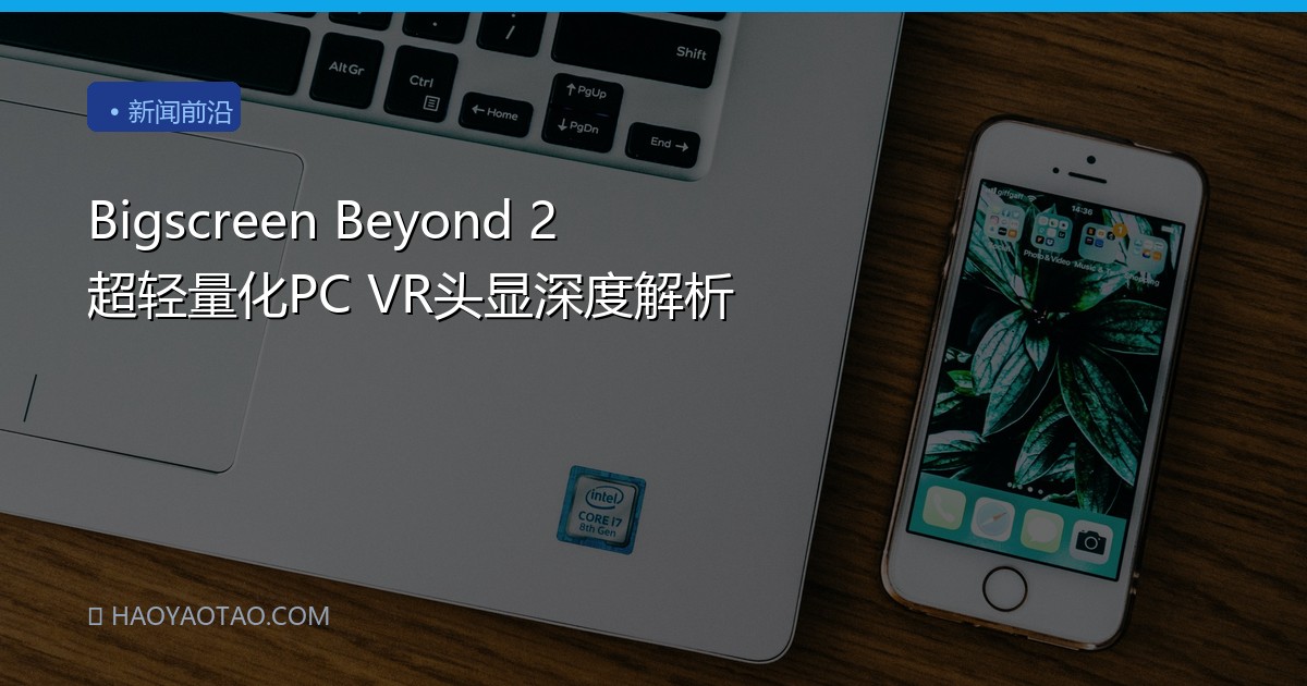 Bigscreen Beyond 2 超轻量化PC VR头显深度解析